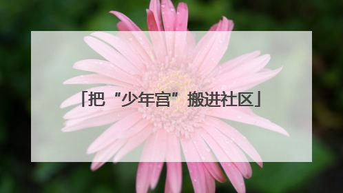 把“少年宫”搬进社区