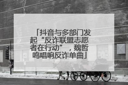 抖音与多部门发起“反诈联盟志愿者在行动”，魏哲鸣唱响反诈单曲
