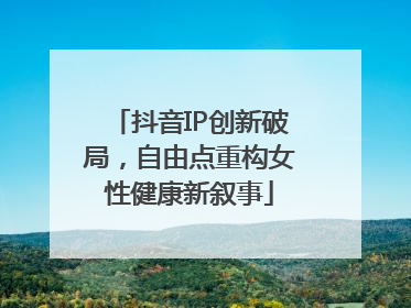 抖音IP创新破局，自由点重构女性健康新叙事
