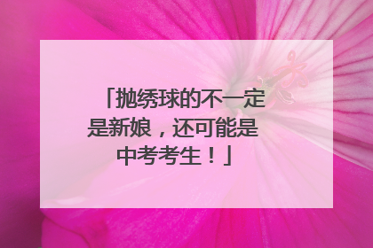 抛绣球的不一定是新娘，还可能是中考考生！
