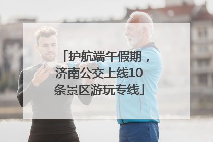 护航端午假期，济南公交上线10条景区游玩专线