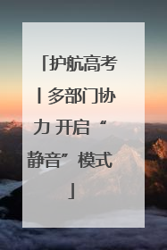 护航高考丨多部门协力 开启“静音”模式