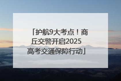 护航9大考点！商丘交警开启2025高考交通保障行动