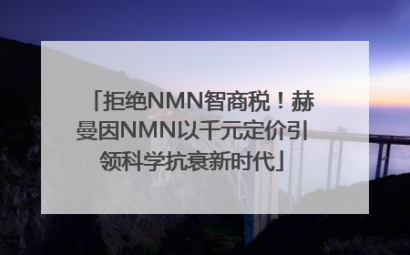 拒绝NMN智商税！赫曼因NMN以千元定价引领科学抗衰新时代