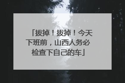 拔掉！拔掉！今天下班前，山西人务必检查下自己的车