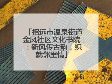 招远市温泉街道金凤社区文化书院：新风传古韵，织就邻里情