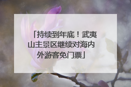 持续到年底！武夷山主景区继续对海内外游客免门票