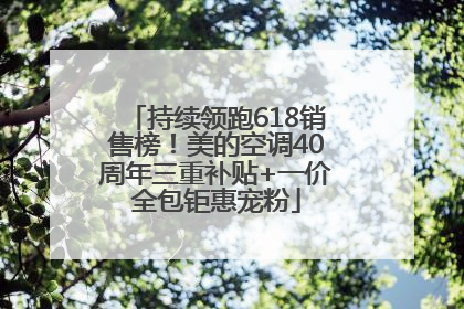 持续领跑618销售榜！美的空调40周年三重补贴+一价全包钜惠宠粉