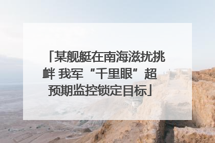 某舰艇在南海滋扰挑衅 我军“千里眼”超预期监控锁定目标