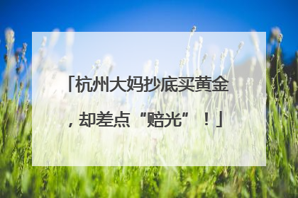 杭州大妈抄底买黄金，却差点“赔光”！