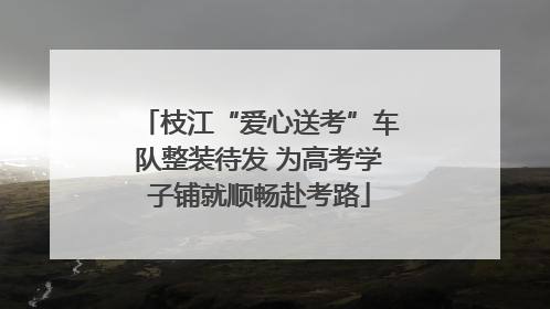 枝江“爱心送考”车队整装待发 为高考学子铺就顺畅赴考路