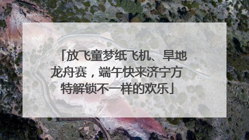 放飞童梦纸飞机、旱地龙舟赛，端午快来济宁方特解锁不一样的欢乐
