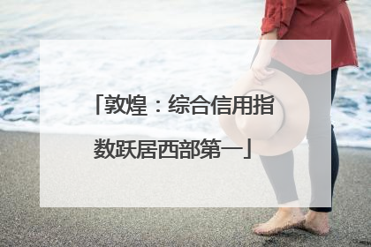 敦煌：综合信用指数跃居西部第一