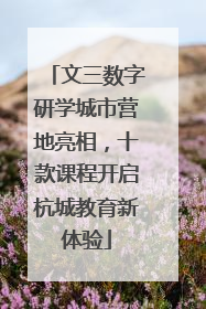 文三数字研学城市营地亮相，十款课程开启杭城教育新体验