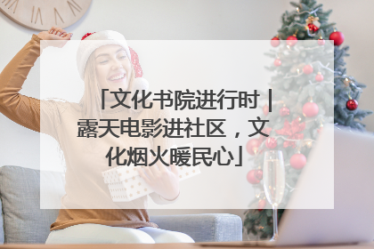 文化书院进行时｜露天电影进社区，文化烟火暖民心