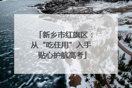 新乡市红旗区：从“吃住用”入手 贴心护航高考