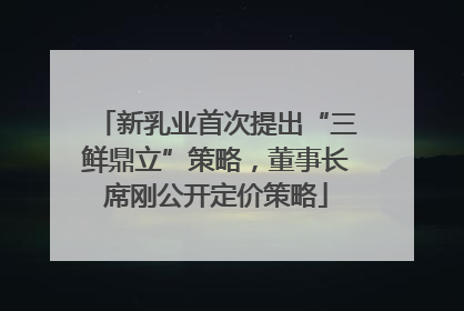新乳业首次提出“三鲜鼎立”策略，董事长席刚公开定价策略