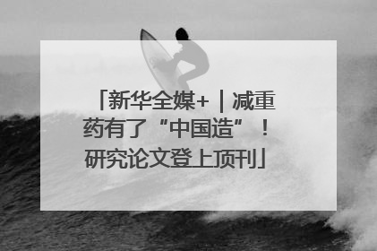 新华全媒+｜减重药有了“中国造”！研究论文登上顶刊