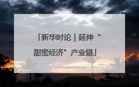 新华时论｜延伸“甜蜜经济”产业链