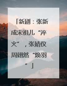 新剧：张新成宋祖儿“淬火”，张婧仪周翊然“焕羽”
