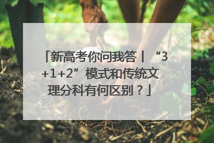 新高考你问我答丨“3+1+2”模式和传统文理分科有何区别？