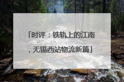 时评：铁轨上的江南，无锡西站物流新篇
