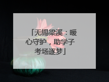 无锡梁溪：暖心守护，助学子考场逐梦