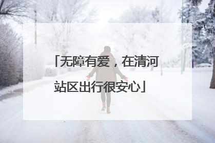 无障有爱，在清河站区出行很安心