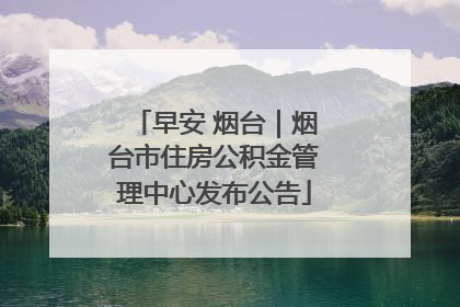 早安 烟台｜烟台市住房公积金管理中心发布公告