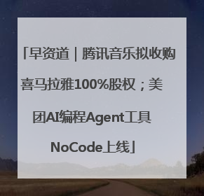 早资道｜腾讯音乐拟收购喜马拉雅100%股权；美团AI编程Agent工具NoCode上线