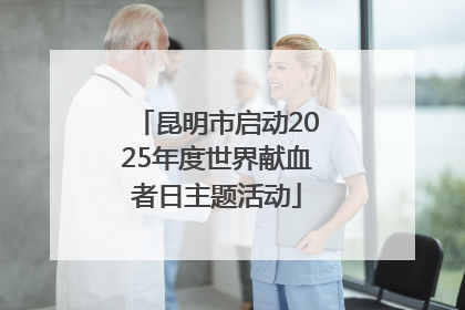 昆明市启动2025年度世界献血者日主题活动