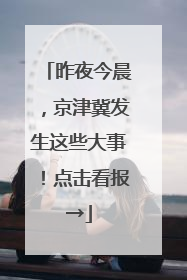 昨夜今晨，京津冀发生这些大事！点击看报→