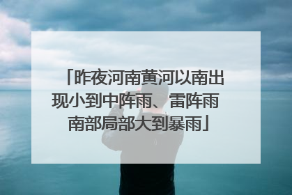 昨夜河南黄河以南出现小到中阵雨、雷阵雨 南部局部大到暴雨