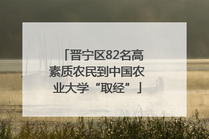 晋宁区82名高素质农民到中国农业大学“取经”