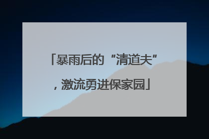 暴雨后的“清道夫”，激流勇进保家园