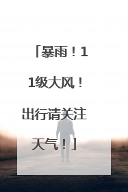 暴雨！11级大风！出行请关注天气！
