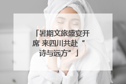 暑期文旅盛宴开席 来四川共赴“诗与远方”