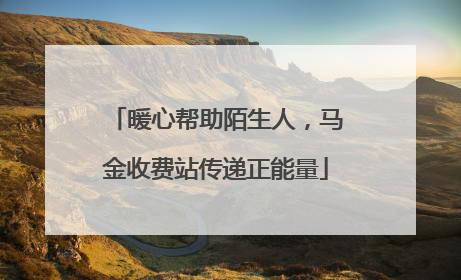暖心帮助陌生人，马金收费站传递正能量