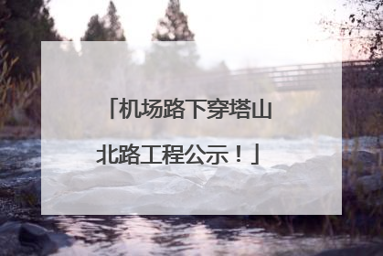 机场路下穿塔山北路工程公示！