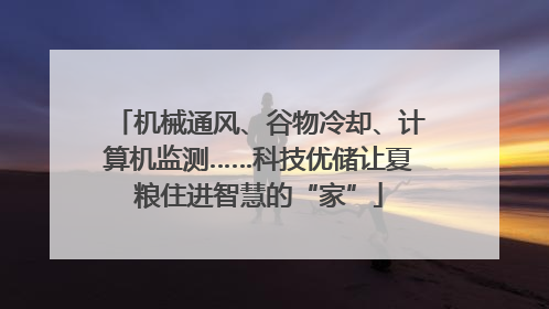 机械通风、谷物冷却、计算机监测……科技优储让夏粮住进智慧的“家”