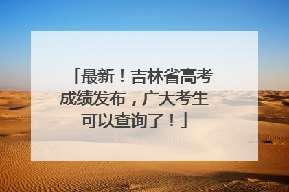 最新！吉林省高考成绩发布，广大考生可以查询了！