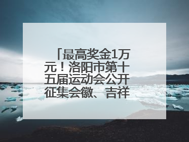 最高奖金1万元！洛阳市第十五届运动会公开征集会徽、吉祥物、主题口号