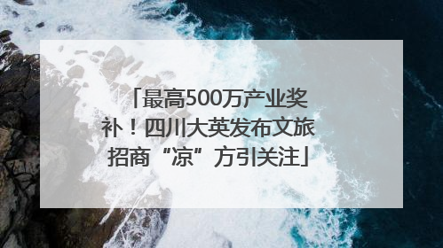 最高500万产业奖补！四川大英发布文旅招商“凉”方引关注
