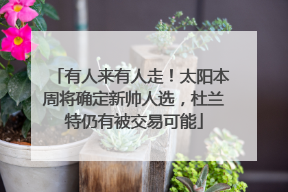 有人来有人走！太阳本周将确定新帅人选，杜兰特仍有被交易可能