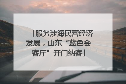 服务涉海民营经济发展，山东“蓝色会客厅”开门纳客