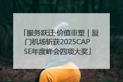 服务跃迁·价值重塑｜厦门机场斩获2025CAPSE年度峰会四项大奖