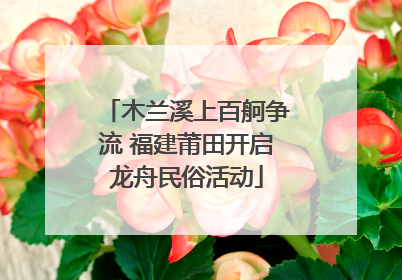 木兰溪上百舸争流 福建莆田开启龙舟民俗活动
