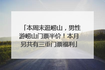 本周末逛崂山，男性游崂山门票半价！本月另共有三重门票福利