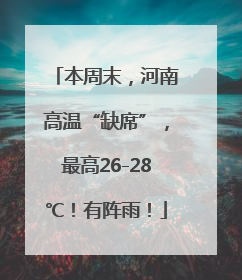 本周末，河南高温“缺席”，最高26-28℃！有阵雨！