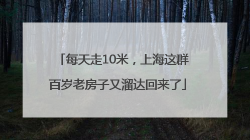 每天走10米，上海这群百岁老房子又溜达回来了